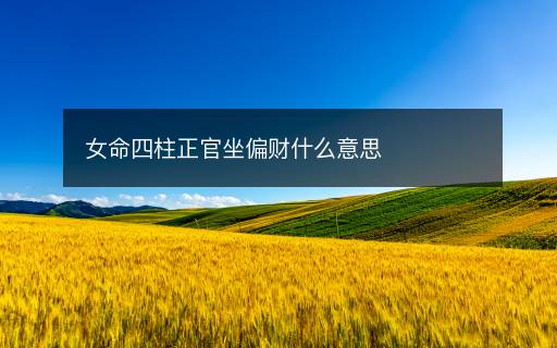 女命四柱正官坐偏财什么意思