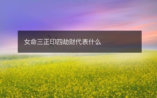 女命三正印四劫财代表什么