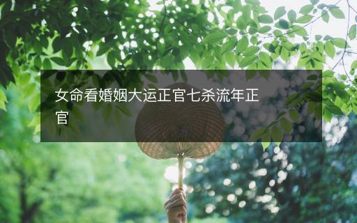 女命看婚姻大运正官七杀流年正官