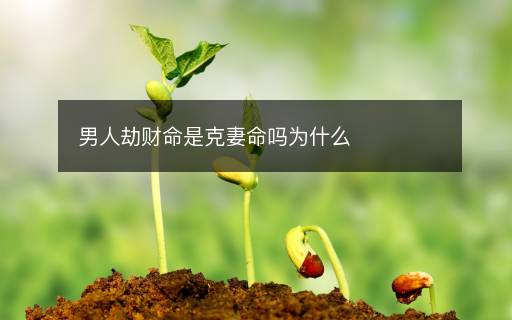 男人劫财命是克妻命吗为什么