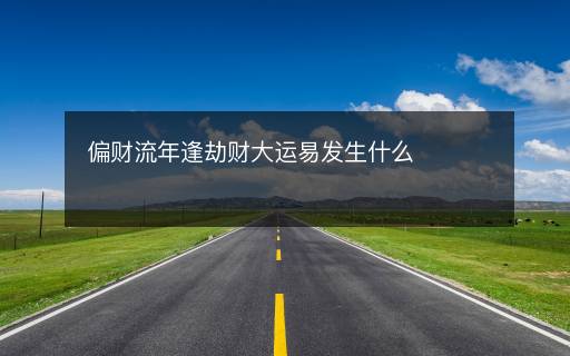 偏财流年逢劫财大运易发生什么