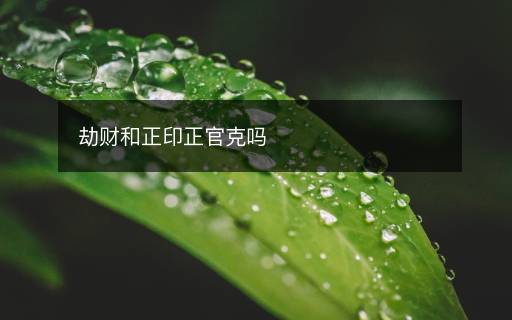 劫财和正印正官克吗