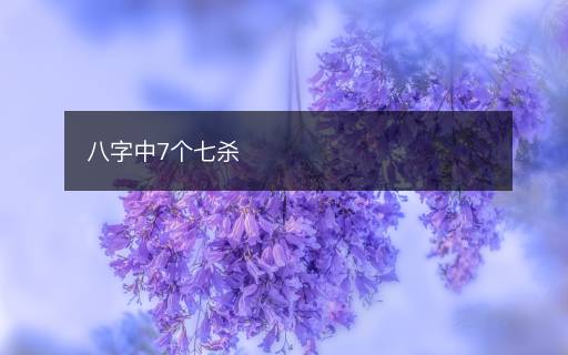 八字中7个七杀 八字中7个七杀
