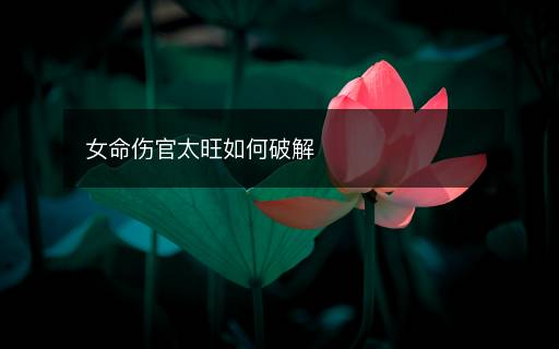 女命伤官太旺如何破解
