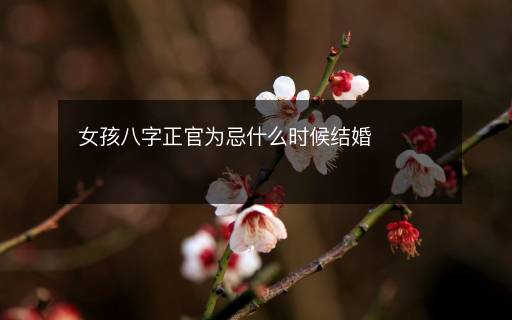女孩八字正官为忌什么时候结婚
