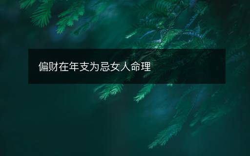 偏财在年支为忌女人命理