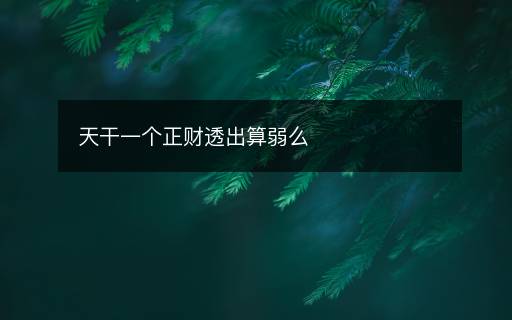 天干一个正财透出算弱么