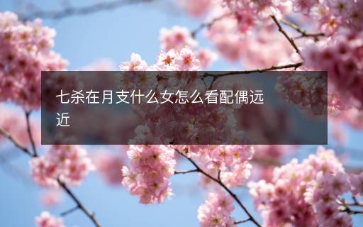 七杀在月支什么女怎么看配偶远近