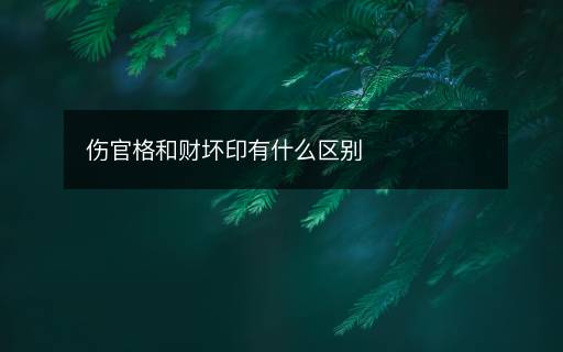 伤官格和财坏印有什么区别