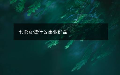 七杀女做什么事业好命