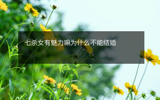 七杀女有魅力嘛为什么不能结婚