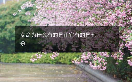 女命为什么有的是正官有的是七杀