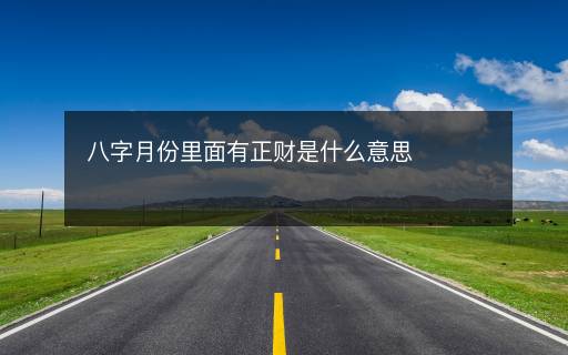 八字月份里面有正财是什么意思 八字月份里面有正财是什么意思