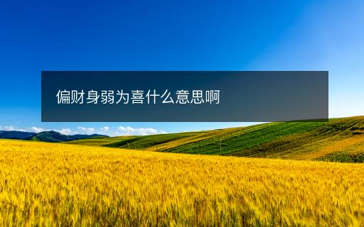 偏财身弱为喜什么意思啊 偏财身弱为喜什么意思啊