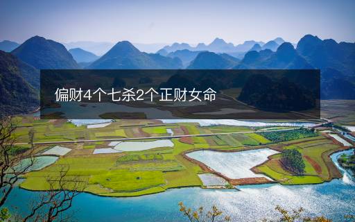 偏财4个七杀2个正财女命 偏财4个七杀2个正财女命
