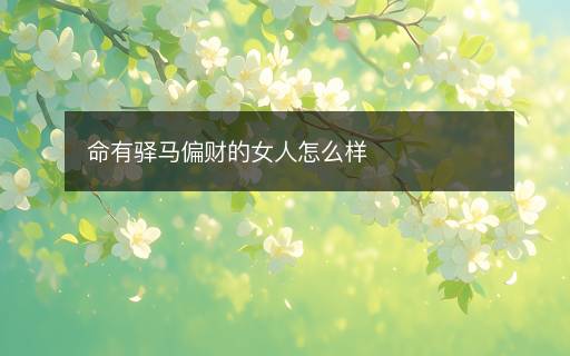 命有驿马偏财的女人怎么样