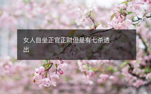 女人自坐正官正财但是有七杀透出