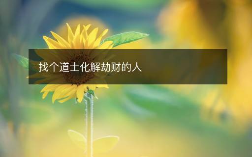 找个道士化解劫财的人 找个道士化解劫财的人