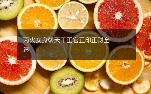 丙火女身弱天干正官正印正财全透