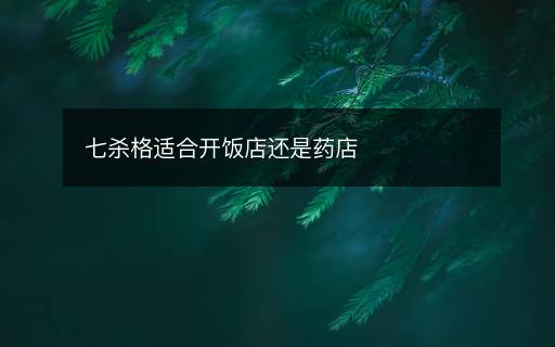 七杀格适合开饭店还是药店