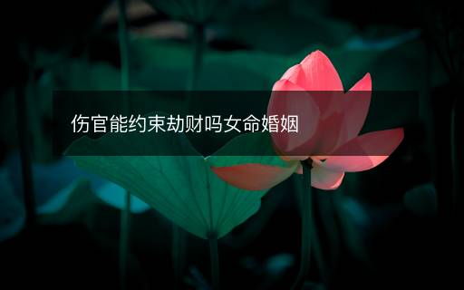 伤官能约束劫财吗女命婚姻