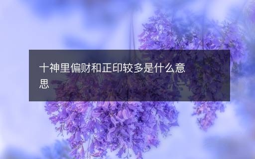 十神里偏财和正印较多是什么意思