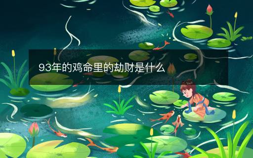 93年的鸡命里的劫财是什么