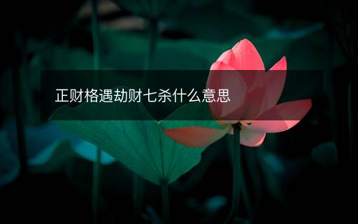 正财格遇劫财七杀什么意思