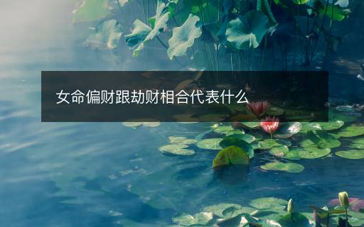 女命偏财跟劫财相合代表什么