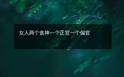 女人两个食神一个正官一个偏官