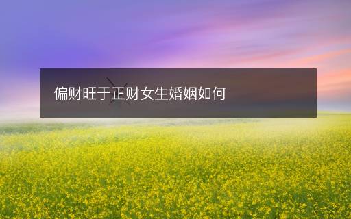 偏财旺于正财女生婚姻如何