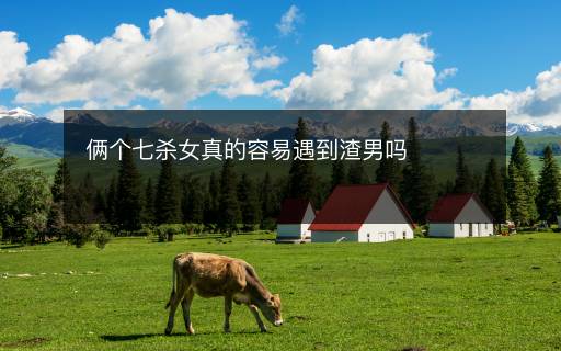 俩个七杀女真的容易遇到渣男吗