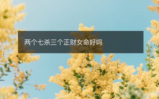 两个七杀三个正财女命好吗