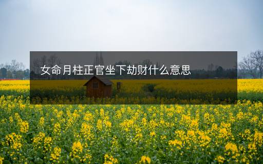 女命月柱正官坐下劫财什么意思
