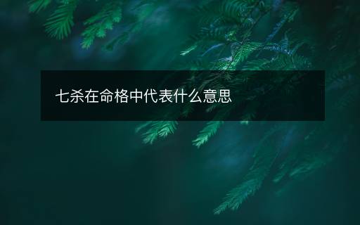 七杀在命格中代表什么意思