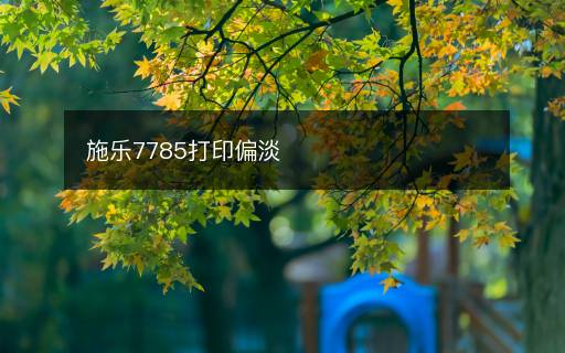 施乐7785打印偏淡