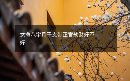 女命八字月干支带正官劫财好不好