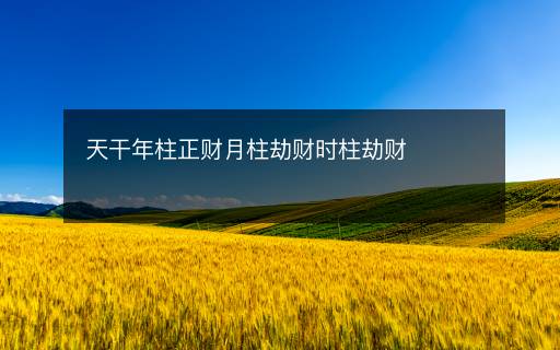 天干年柱正财月柱劫财时柱劫财 天干年柱正财月柱劫财时柱劫财