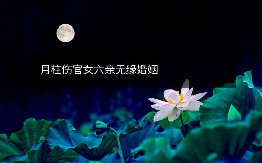 月柱伤官女六亲无缘婚姻