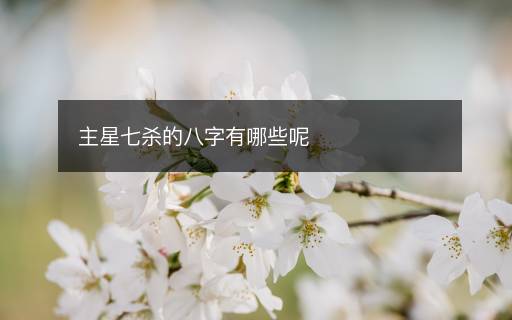 主星七杀的八字有哪些呢