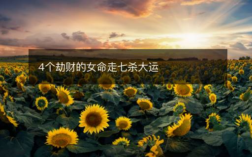 4个劫财的女命走七杀大运