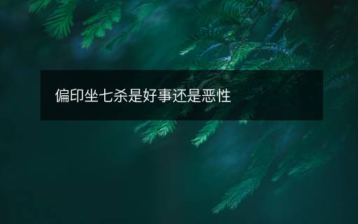 偏印坐七杀是好事还是恶性