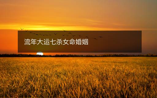 流年大运七杀女命婚姻