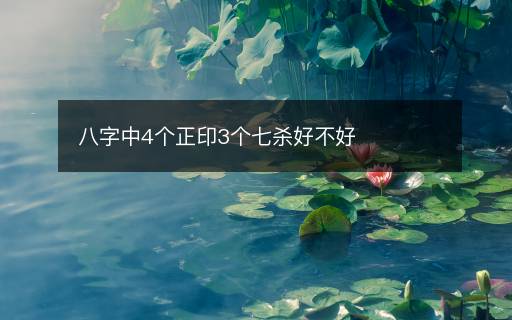 八字中4个正印3个七杀好不好