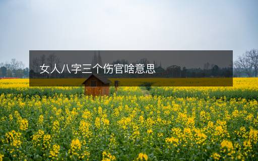 女人八字三个伤官啥意思