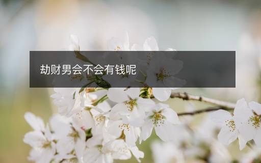 劫财男会不会有钱呢 劫财男会不会有钱呢