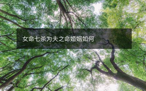 女命七杀为夫之命婚姻如何