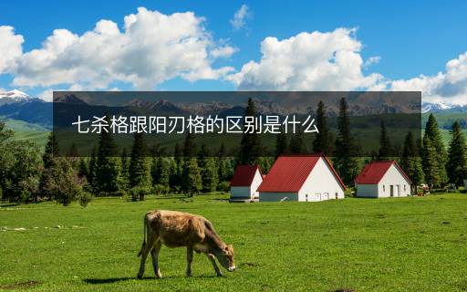 七杀格跟阳刃格的区别是什么
