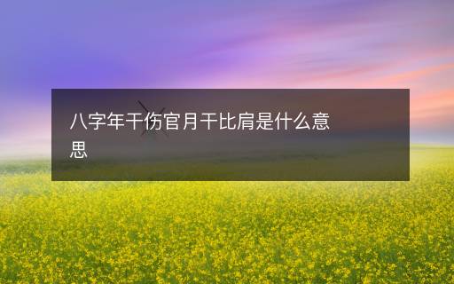 八字年干伤官月干比肩是什么意思 八字年干伤官月干比肩是什么意思