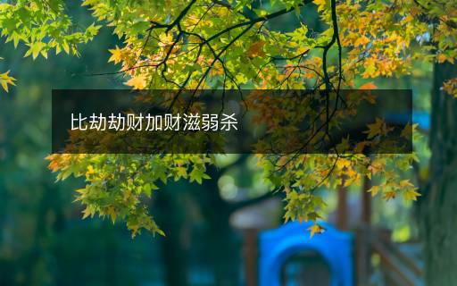 比劫劫财加财滋弱杀